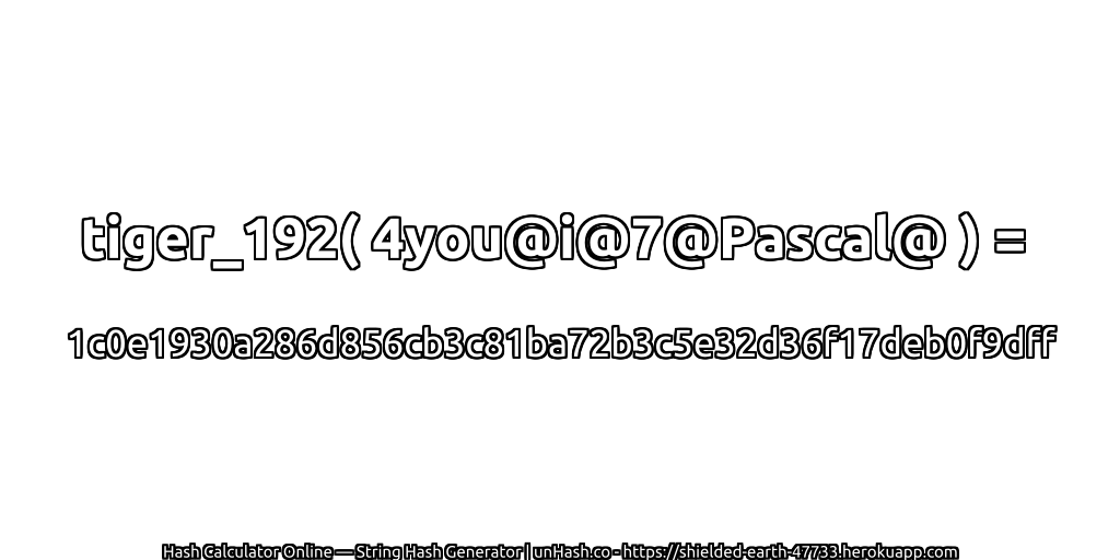 tiger_192( 4you@i@7@Pascal@ ) = 1c0e1930a286d856cb3c81ba72b3c5e32d36f17deb0f9dff | unHash.co