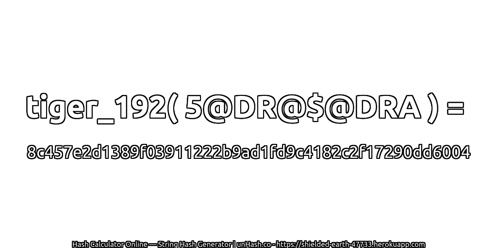 tiger_192( 5@DR@$@DRA ) = 8c457e2d1389f03911222b9ad1fd9c4182c2f17290dd6004 | unHash.co