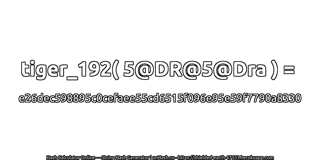 tiger_192( 5@DR@5@Dra ) = e26dec598895c0cefaee55cd6515f096e95e59f7790a8330 | unHash.co