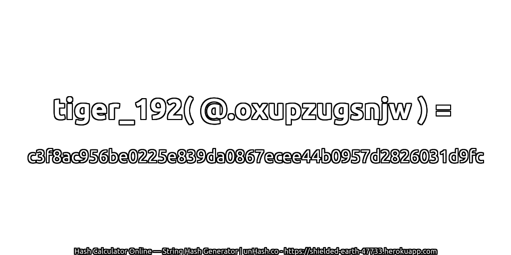 tiger_192( @.oxupzugsnjw ) = c3f8ac956be0225e839da0867ecee44b0957d2826031d9fc | unHash.co
