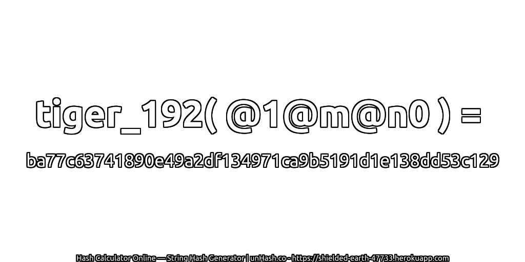 tiger_192( @1@m@n0 ) = ba77c63741890e49a2df134971ca9b5191d1e138dd53c129 | unHash.co