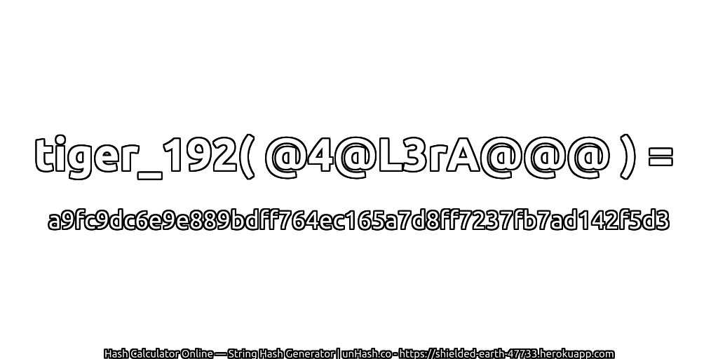 tiger_192( @4@L3rA@@@ ) = a9fc9dc6e9e889bdff764ec165a7d8ff7237fb7ad142f5d3 | unHash.co