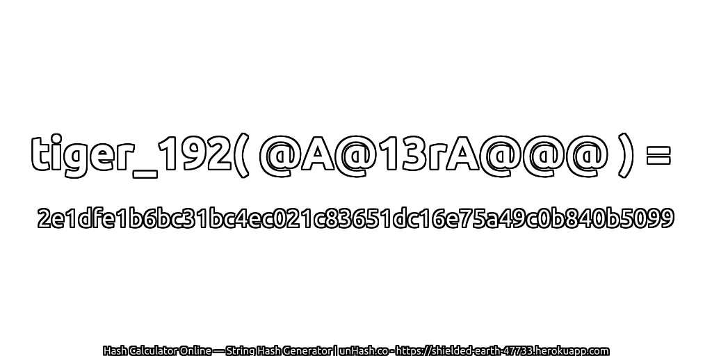 tiger_192( @A@13rA@@@ ) = 2e1dfe1b6bc31bc4ec021c83651dc16e75a49c0b840b5099 | unHash.co
