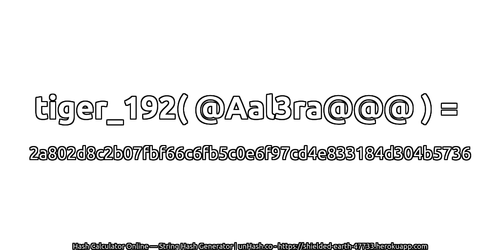 tiger_192( @Aal3ra@@@ ) = 2a802d8c2b07fbf66c6fb5c0e6f97cd4e833184d304b5736 | unHash.co