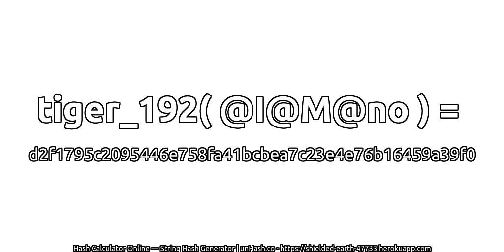 tiger_192( @I@M@no ) = d2f1795c2095446e758fa41bcbea7c23e4e76b16459a39f0 | unHash.co
