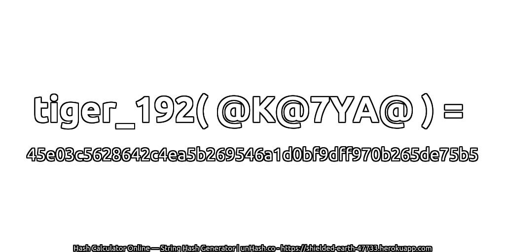 tiger_192( @K@7YA@ ) = 45e03c5628642c4ea5b269546a1d0bf9dff970b265de75b5 | unHash.co