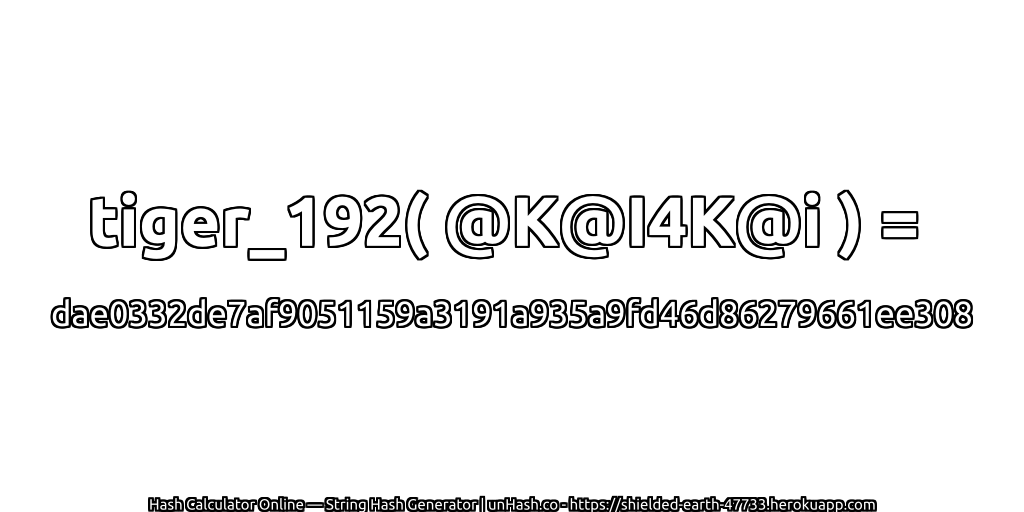 tiger_192( @K@I4K@i ) = dae0332de7af9051159a3191a935a9fd46d86279661ee308 | unHash.co