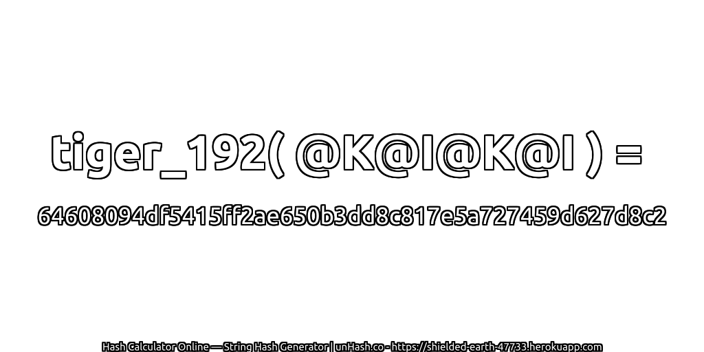 tiger_192( @K@I@K@I ) = 64608094df5415ff2ae650b3dd8c817e5a727459d627d8c2 | unHash.co