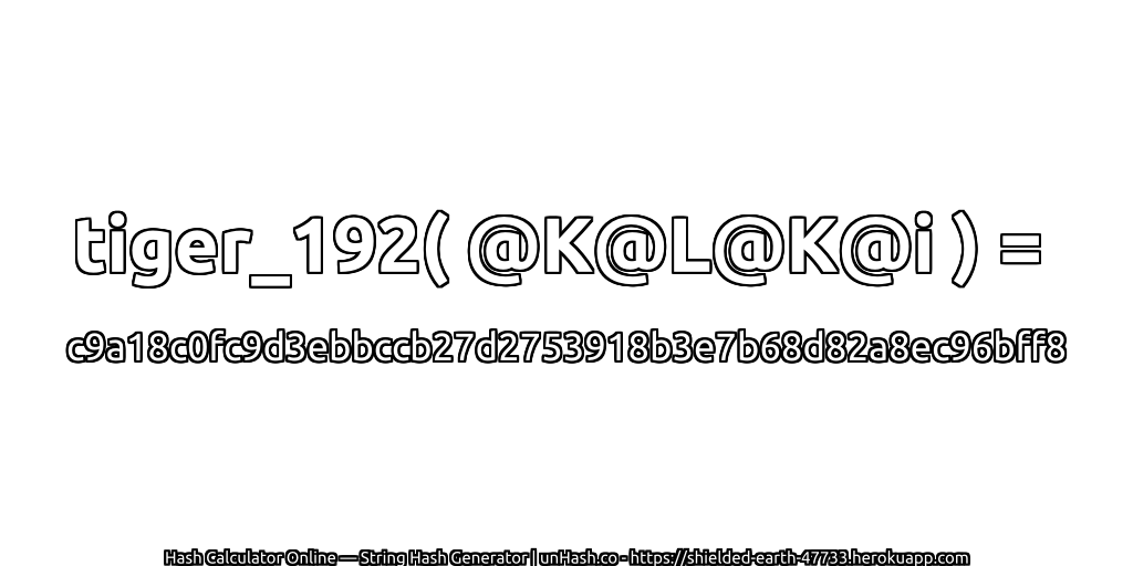tiger_192( @K@L@K@i ) = c9a18c0fc9d3ebbccb27d2753918b3e7b68d82a8ec96bff8 | unHash.co