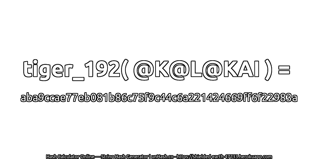 tiger_192( @K@L@KAI ) = aba9ccae77eb081b86c75f9c44c6a221424669ff6f22983a | unHash.co