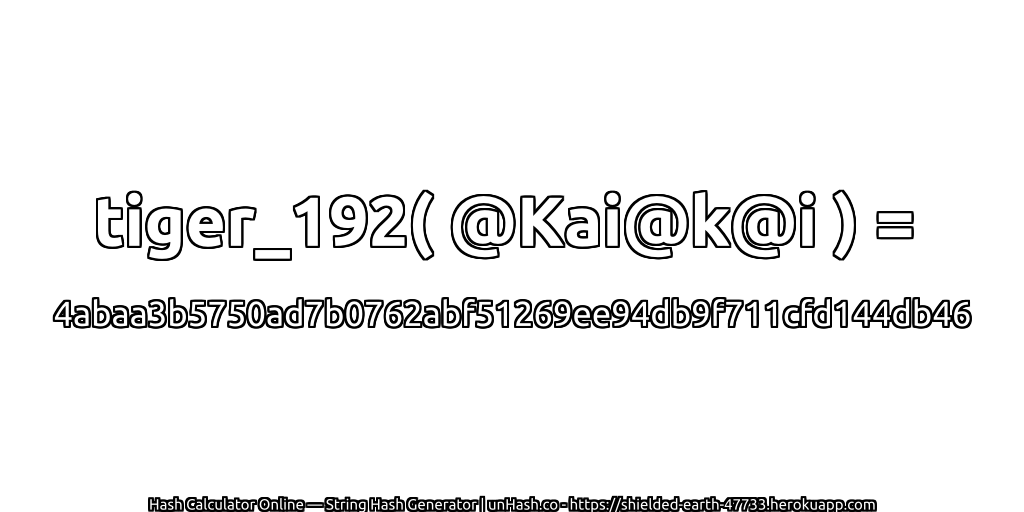 tiger_192( @Kai@k@i ) = 4abaa3b5750ad7b0762abf51269ee94db9f711cfd144db46 | unHash.co