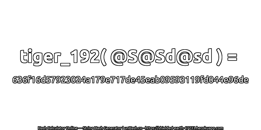 tiger_192( @S@Sd@sd ) = 636f16d57923024a179e717de45eab09593119fd044e96de | unHash.co
