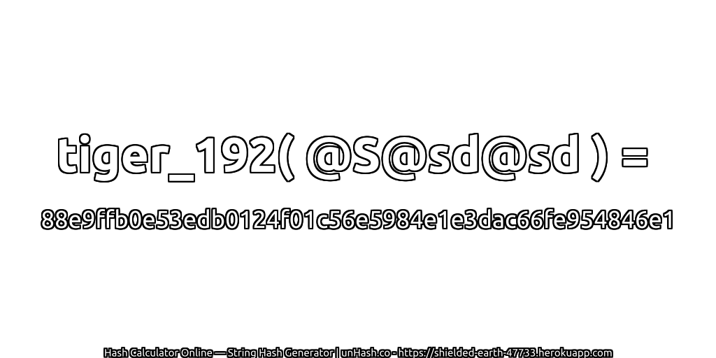 tiger_192( @S@sd@sd ) = 88e9ffb0e53edb0124f01c56e5984e1e3dac66fe954846e1 | unHash.co