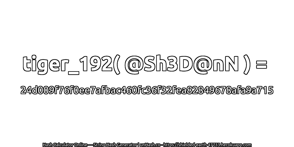 tiger_192( @Sh3D@nN ) = 24d009f76f0ee7afbac460fc36f32fea82849678afa9a715 | unHash.co