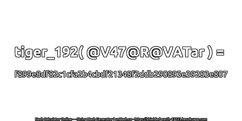 tiger_192( @V47@R@VATar ) = f899e8df82c1cfa2b4cbdf21348f2ddb290893e39283e807 | unHash.co