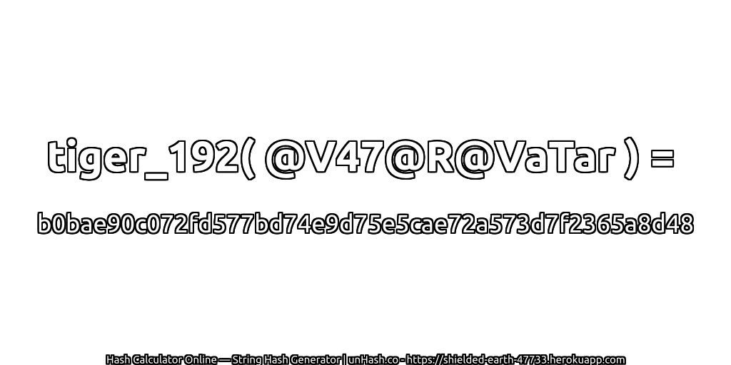tiger_192( @V47@R@VaTar ) = b0bae90c072fd577bd74e9d75e5cae72a573d7f2365a8d48 | unHash.co