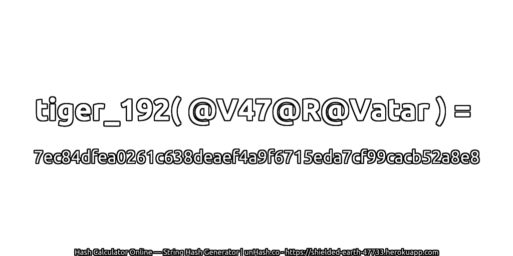 tiger_192( @V47@R@Vatar ) = 7ec84dfea0261c638deaef4a9f6715eda7cf99cacb52a8e8 | unHash.co