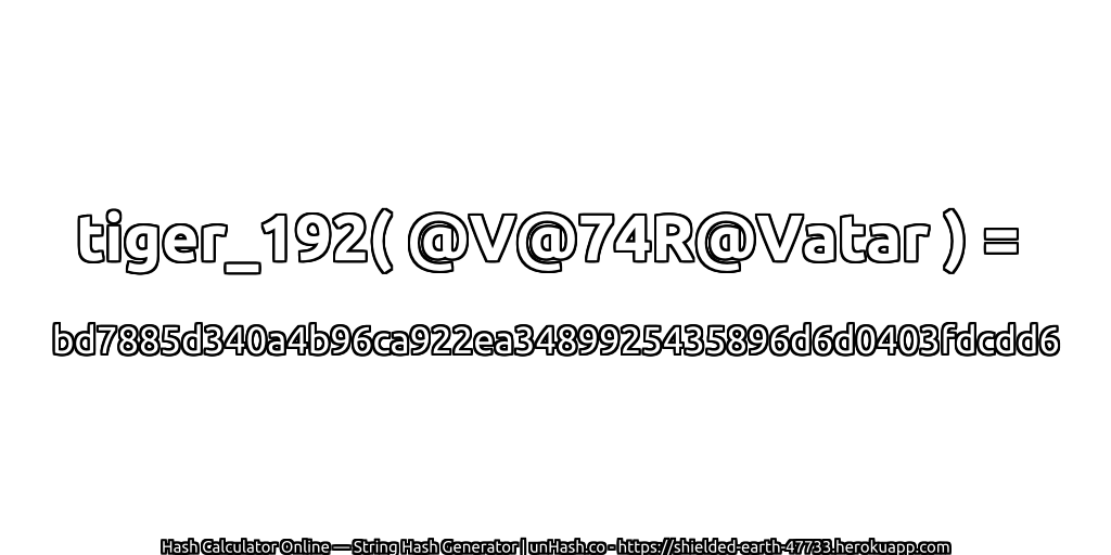 tiger_192( @V@74R@Vatar ) = bd7885d340a4b96ca922ea3489925435896d6d0403fdcdd6 | unHash.co