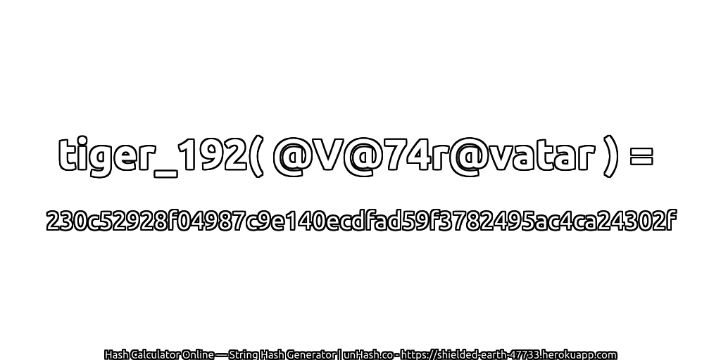 tiger_192( @V@74r@vatar ) = 230c52928f04987c9e140ecdfad59f3782495ac4ca24302f | unHash.co