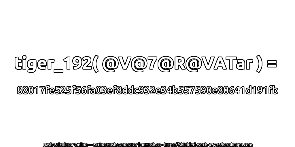 tiger_192( @V@7@R@VATar ) = 88017fe525f56fa03ef8ddc932e34b557590e80641d191fb | unHash.co