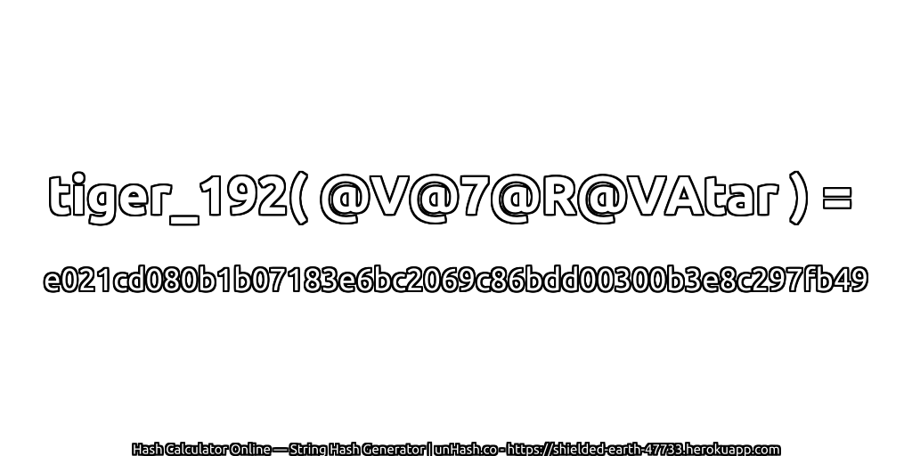 tiger_192( @V@7@R@VAtar ) = e021cd080b1b07183e6bc2069c86bdd00300b3e8c297fb49 | unHash.co