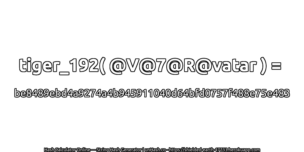 tiger_192( @V@7@R@vatar ) = be8489ebd4a9274a4b945911040d64bfd0757f488e75e483 | unHash.co