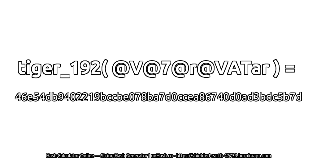 tiger_192( @V@7@r@VATar ) = 46e54db9402219bccbe078ba7d0ccea86740d0ad3bdc5b7d | unHash.co
