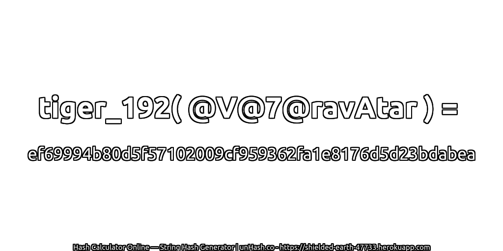 tiger_192( @V@7@ravAtar ) = ef69994b80d5f57102009cf959362fa1e8176d5d23bdabea | unHash.co