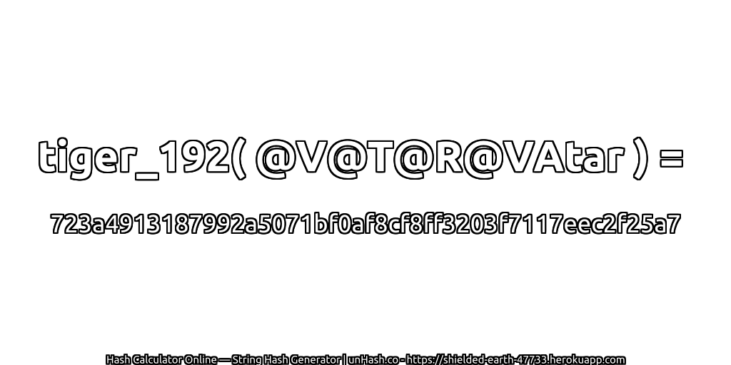 tiger_192( @V@T@R@VAtar ) = 723a4913187992a5071bf0af8cf8ff3203f7117eec2f25a7 | unHash.co