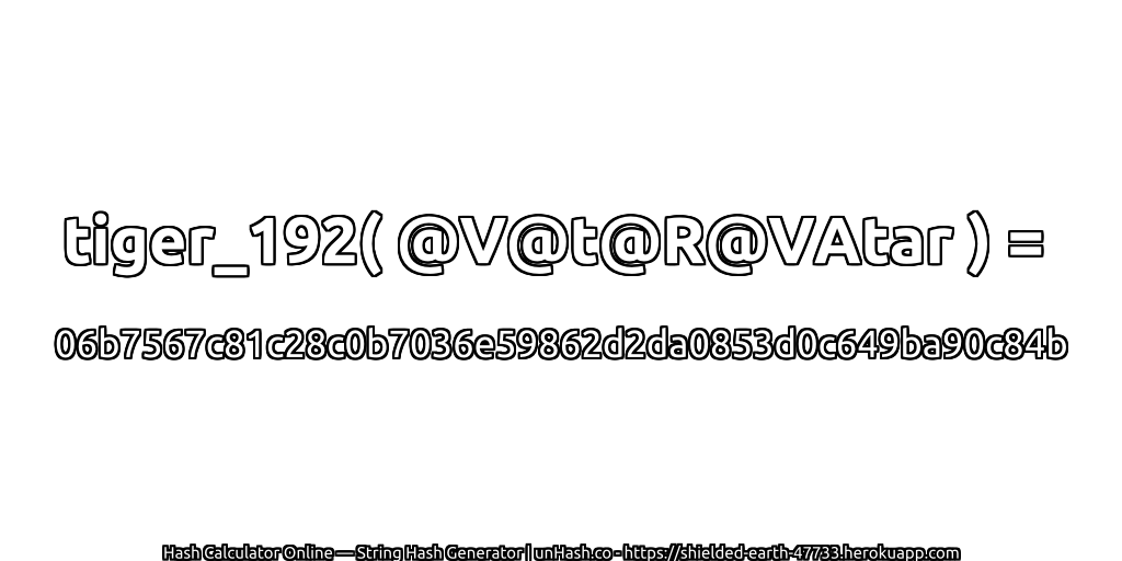 tiger_192( @V@t@R@VAtar ) = 06b7567c81c28c0b7036e59862d2da0853d0c649ba90c84b | unHash.co