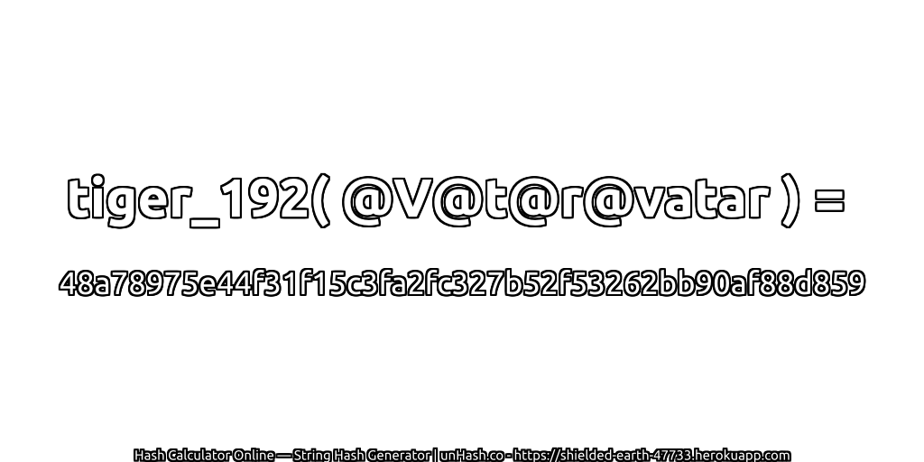 tiger_192( @V@t@r@vatar ) = 48a78975e44f31f15c3fa2fc327b52f53262bb90af88d859 | unHash.co