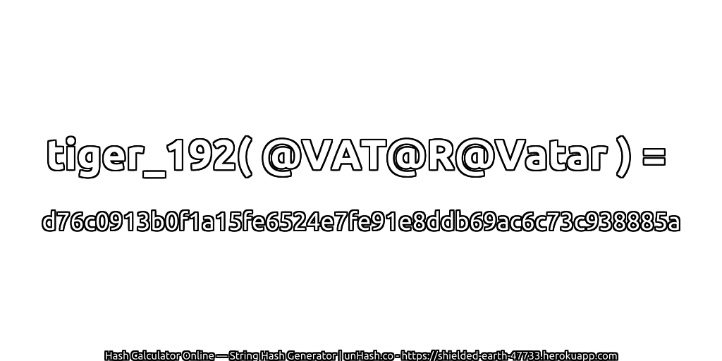 tiger_192( @VAT@R@Vatar ) = d76c0913b0f1a15fe6524e7fe91e8ddb69ac6c73c938885a | unHash.co