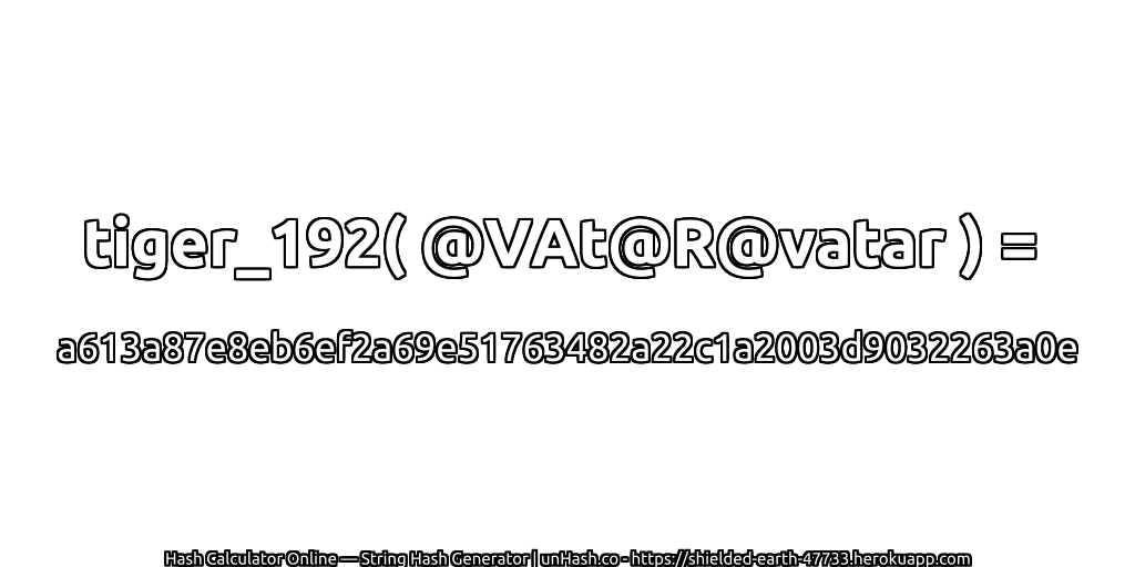 tiger_192( @VAt@R@vatar ) = a613a87e8eb6ef2a69e51763482a22c1a2003d9032263a0e | unHash.co