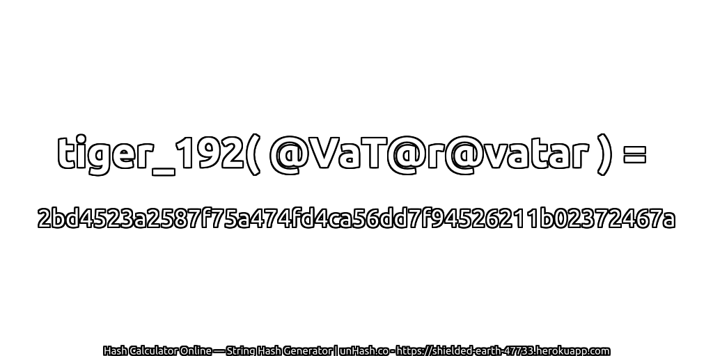 tiger_192( @VaT@r@vatar ) = 2bd4523a2587f75a474fd4ca56dd7f94526211b02372467a | unHash.co