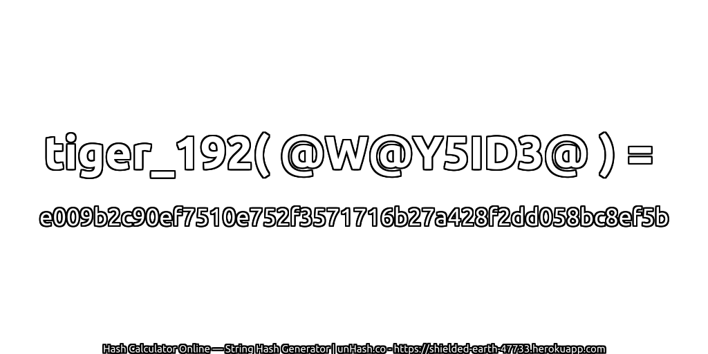 tiger_192( @W@Y5ID3@ ) = e009b2c90ef7510e752f3571716b27a428f2dd058bc8ef5b | unHash.co
