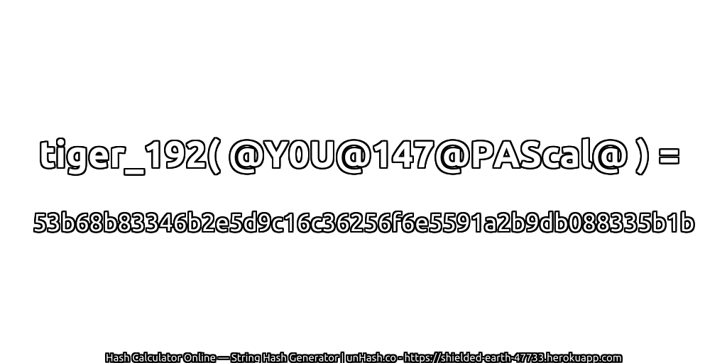 tiger_192( @Y0U@147@PAScal@ ) = 53b68b83346b2e5d9c16c36256f6e5591a2b9db088335b1b | unHash.co