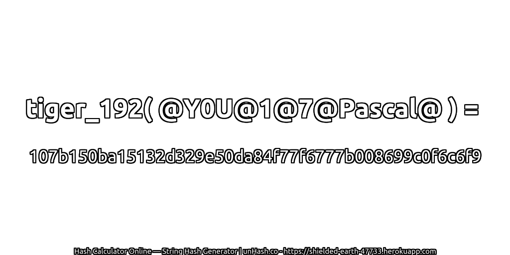 tiger_192( @Y0U@1@7@Pascal@ ) = 107b150ba15132d329e50da84f77f6777b008699c0f6c6f9 | unHash.co