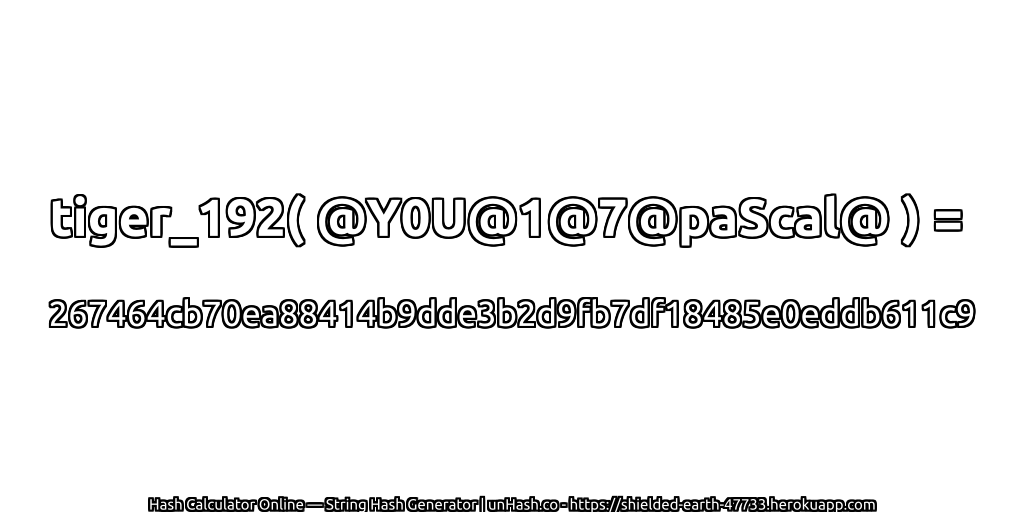 tiger_192( @Y0U@1@7@paScal@ ) = 267464cb70ea88414b9dde3b2d9fb7df18485e0eddb611c9 | unHash.co