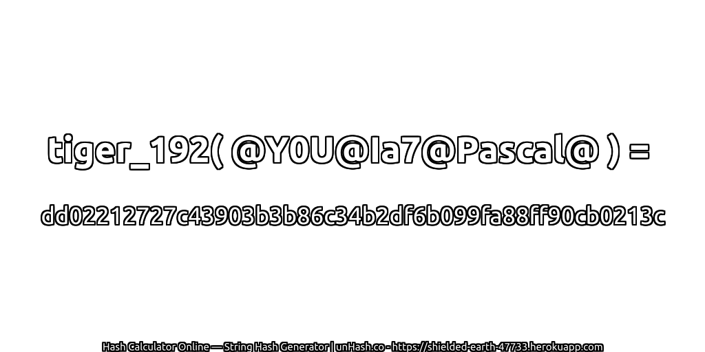 tiger_192( @Y0U@Ia7@Pascal@ ) = dd02212727c43903b3b86c34b2df6b099fa88ff90cb0213c | unHash.co