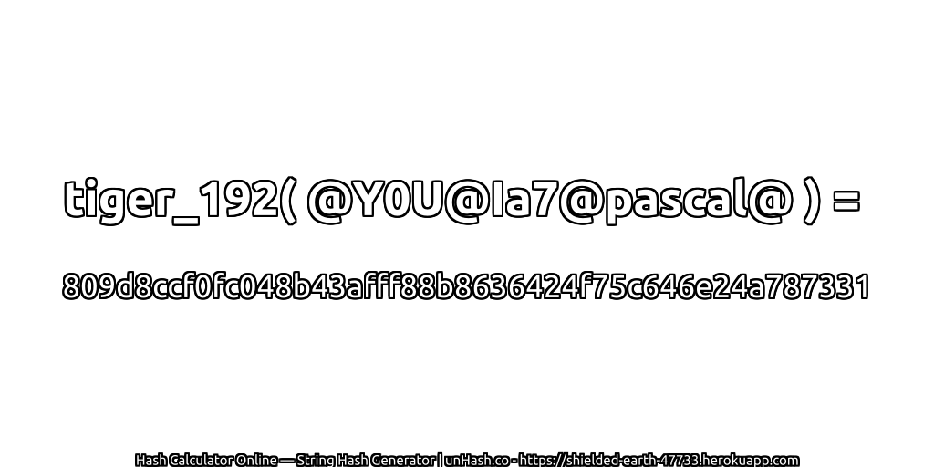 tiger_192( @Y0U@Ia7@pascal@ ) = 809d8ccf0fc048b43afff88b8636424f75c646e24a787331 | unHash.co