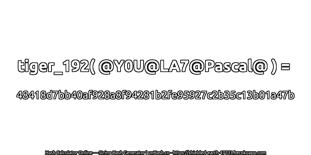tiger_192( @Y0U@LA7@Pascal@ ) = 48418d7bb40af928a8f94281b2fe95927c2b35c13b01a47b | unHash.co