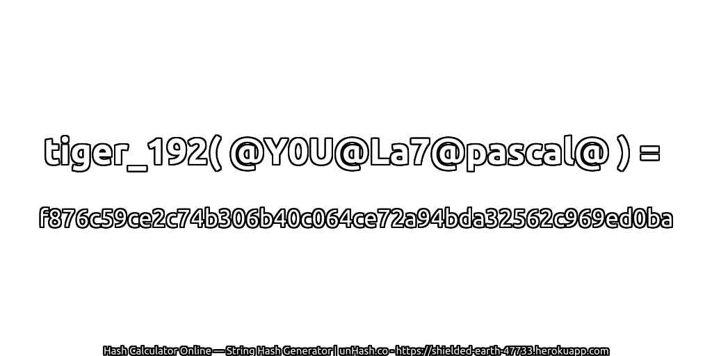 tiger_192( @Y0U@La7@pascal@ ) = f876c59ce2c74b306b40c064ce72a94bda32562c969ed0ba | unHash.co