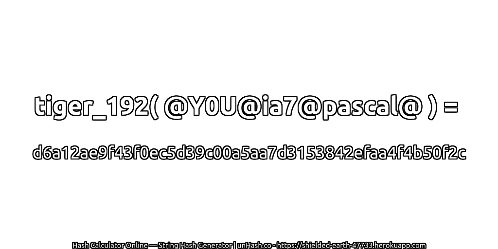 tiger_192( @Y0U@ia7@pascal@ ) = d6a12ae9f43f0ec5d39c00a5aa7d3153842efaa4f4b50f2c | unHash.co