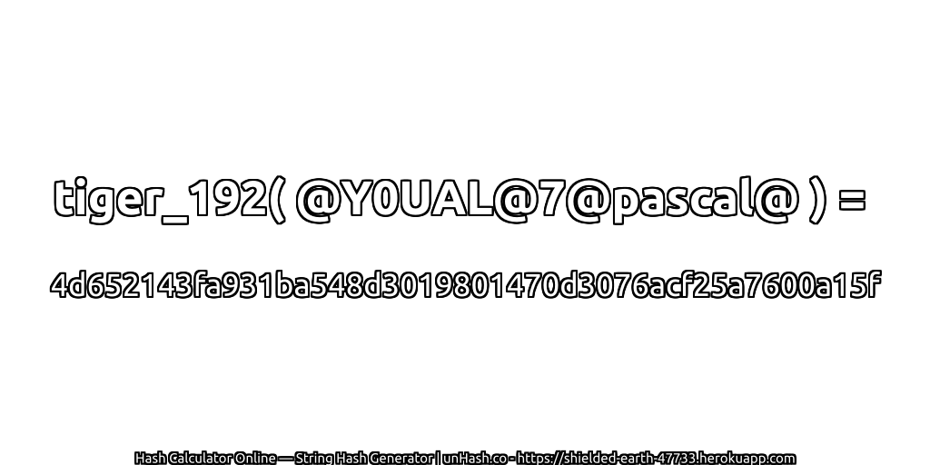 tiger_192( @Y0UAL@7@pascal@ ) = 4d652143fa931ba548d3019801470d3076acf25a7600a15f | unHash.co
