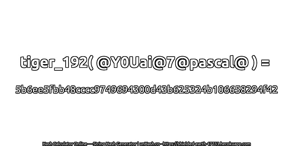 tiger_192( @Y0Uai@7@pascal@ ) = 5b6ee5fbb48cccc9749694300d43b625324b106658294f42 | unHash.co