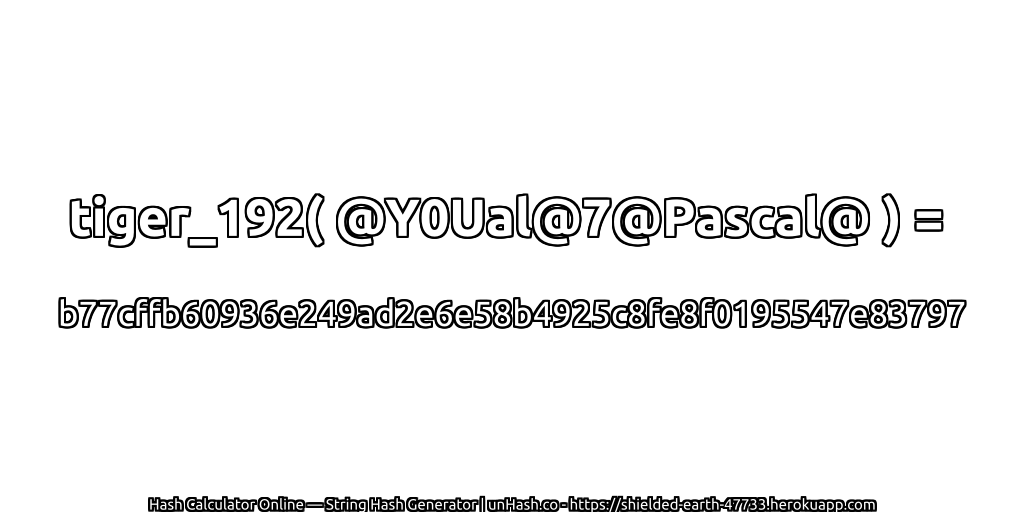 tiger_192( @Y0Ual@7@Pascal@ ) = b77cffb60936e249ad2e6e58b4925c8fe8f0195547e83797 | unHash.co