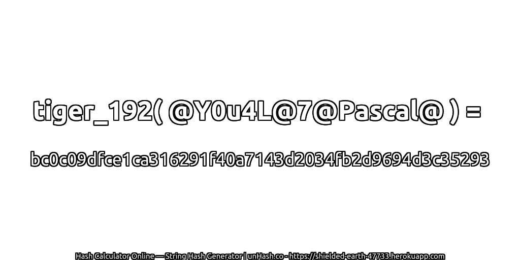 tiger_192( @Y0u4L@7@Pascal@ ) = bc0c09dfce1ca316291f40a7143d2034fb2d9694d3c35293 | unHash.co