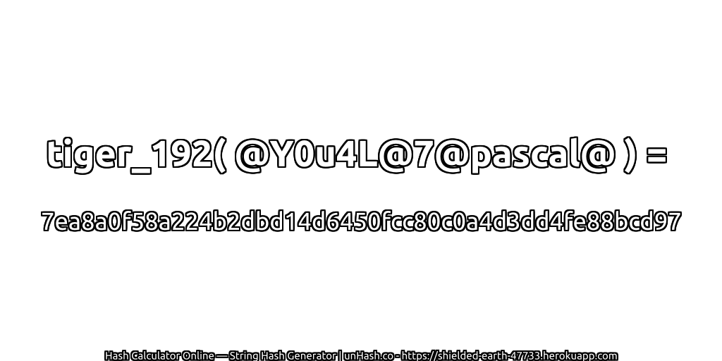 tiger_192( @Y0u4L@7@pascal@ ) = 7ea8a0f58a224b2dbd14d6450fcc80c0a4d3dd4fe88bcd97 | unHash.co