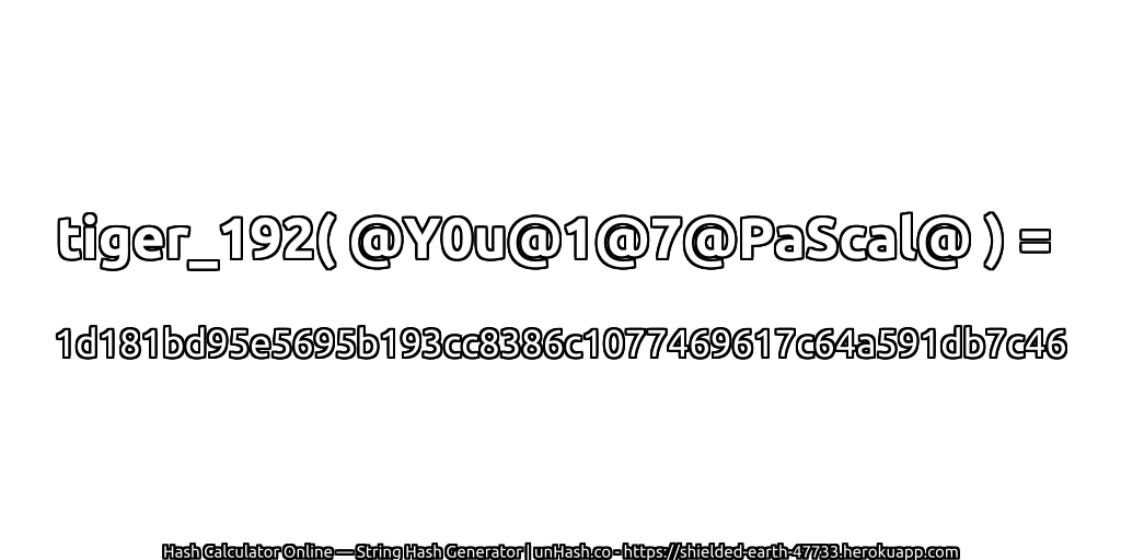 tiger_192( @Y0u@1@7@PaScal@ ) = 1d181bd95e5695b193cc8386c1077469617c64a591db7c46 | unHash.co