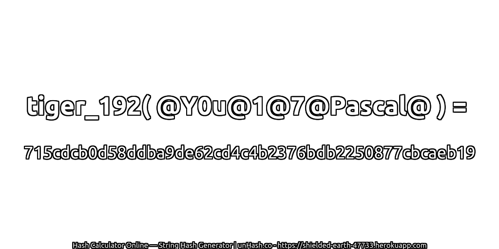 tiger_192( @Y0u@1@7@Pascal@ ) = 715cdcb0d58ddba9de62cd4c4b2376bdb2250877cbcaeb19 | unHash.co